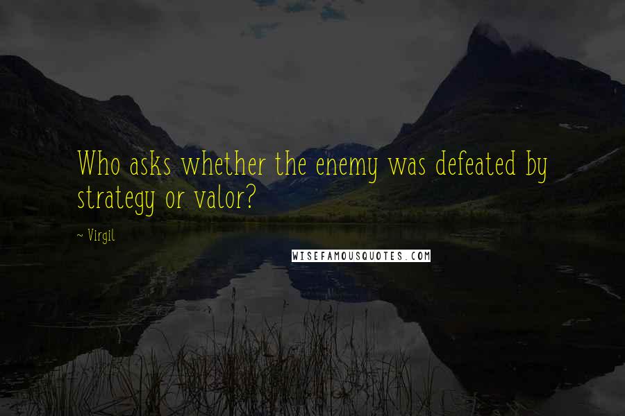 Virgil Quotes: Who asks whether the enemy was defeated by strategy or valor?