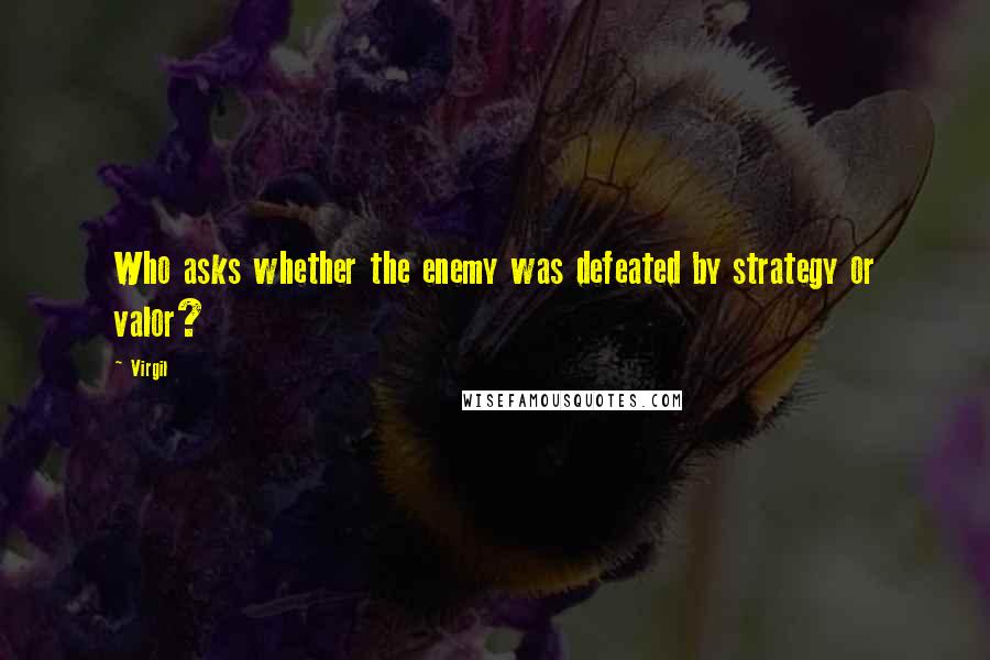 Virgil Quotes: Who asks whether the enemy was defeated by strategy or valor?