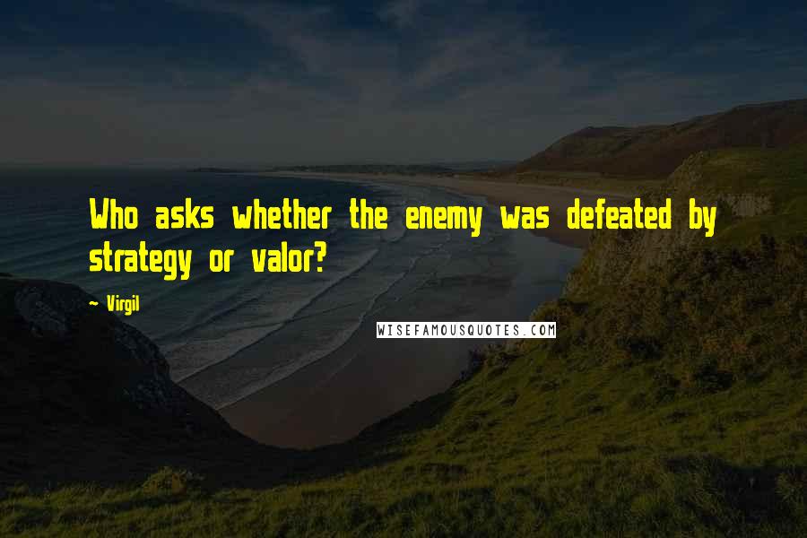 Virgil Quotes: Who asks whether the enemy was defeated by strategy or valor?