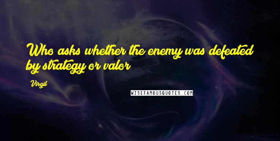 Virgil Quotes: Who asks whether the enemy was defeated by strategy or valor?