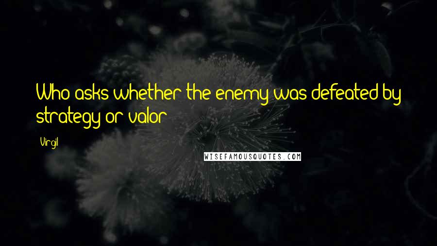 Virgil Quotes: Who asks whether the enemy was defeated by strategy or valor?