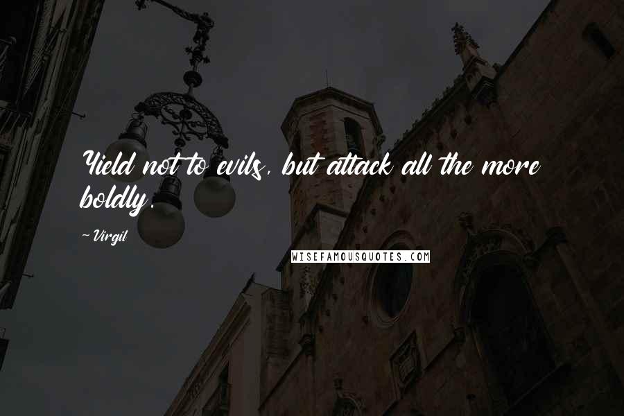 Virgil Quotes: Yield not to evils, but attack all the more boldly.