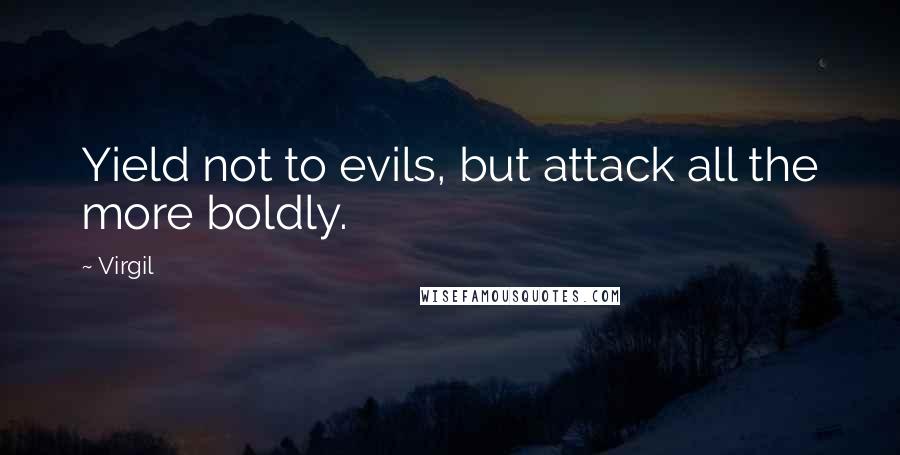 Virgil Quotes: Yield not to evils, but attack all the more boldly.