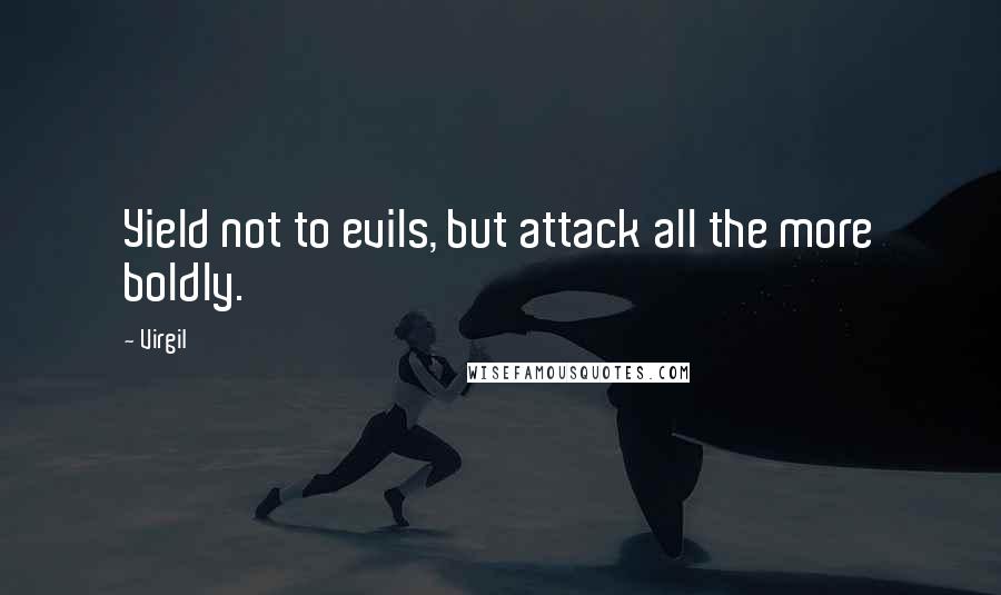 Virgil Quotes: Yield not to evils, but attack all the more boldly.