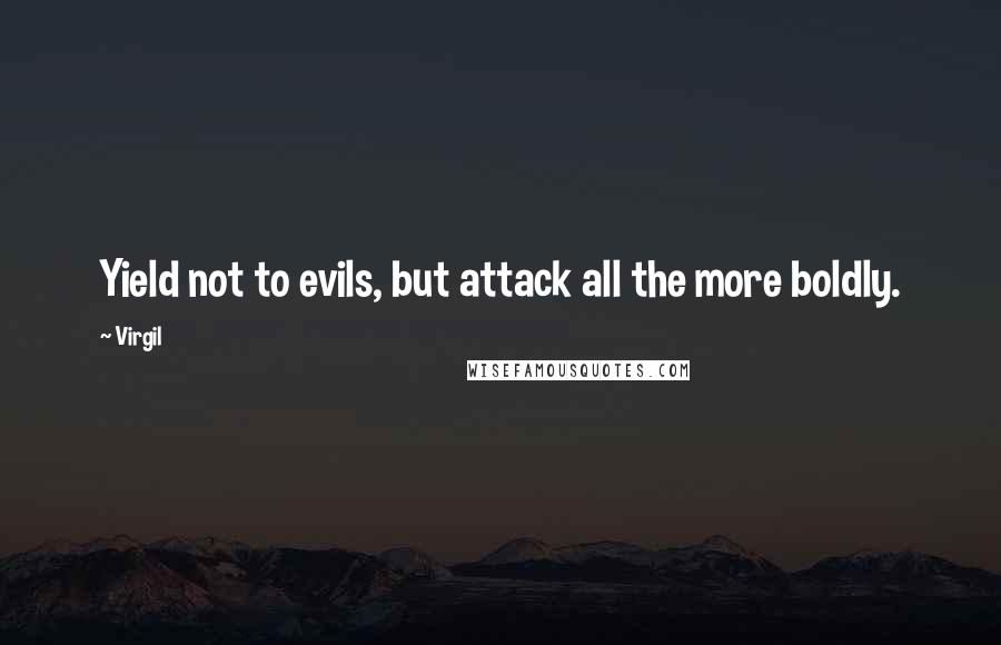 Virgil Quotes: Yield not to evils, but attack all the more boldly.