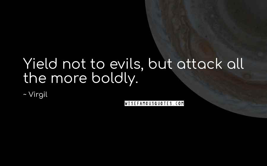 Virgil Quotes: Yield not to evils, but attack all the more boldly.