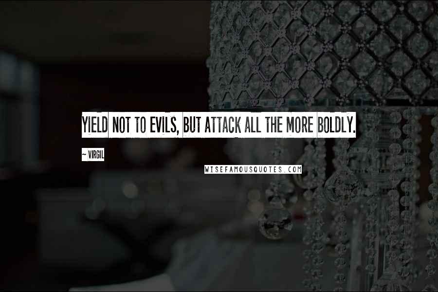 Virgil Quotes: Yield not to evils, but attack all the more boldly.