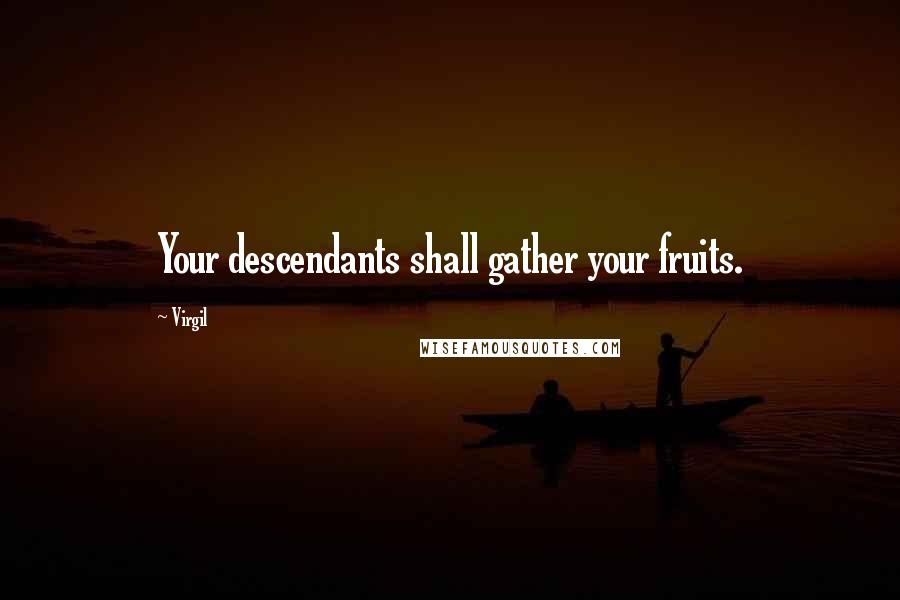 Virgil Quotes: Your descendants shall gather your fruits.