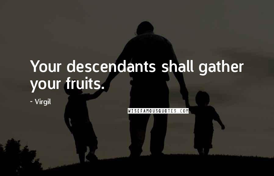 Virgil Quotes: Your descendants shall gather your fruits.