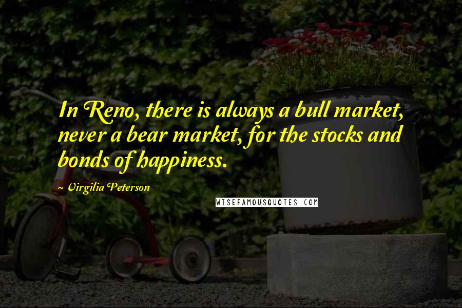 Virgilia Peterson Quotes: In Reno, there is always a bull market, never a bear market, for the stocks and bonds of happiness.