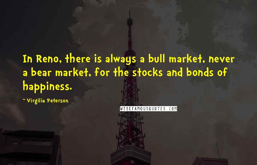 Virgilia Peterson Quotes: In Reno, there is always a bull market, never a bear market, for the stocks and bonds of happiness.