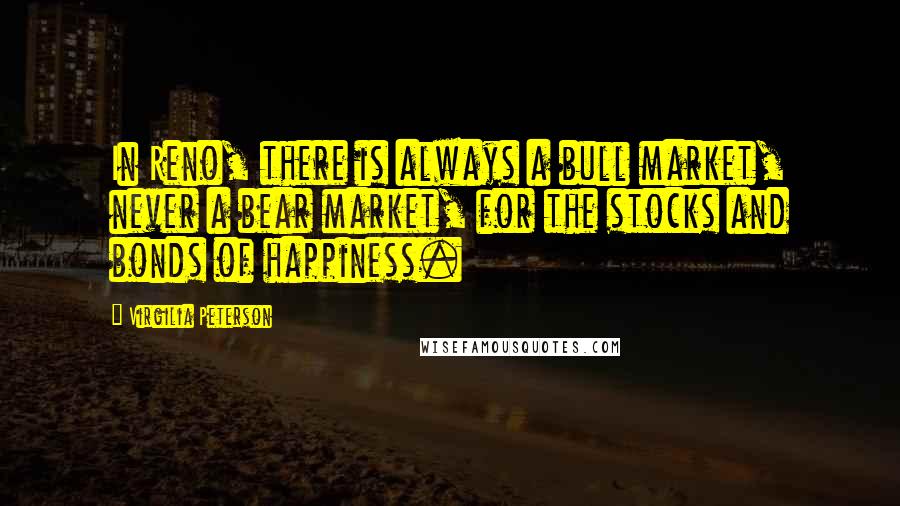 Virgilia Peterson Quotes: In Reno, there is always a bull market, never a bear market, for the stocks and bonds of happiness.