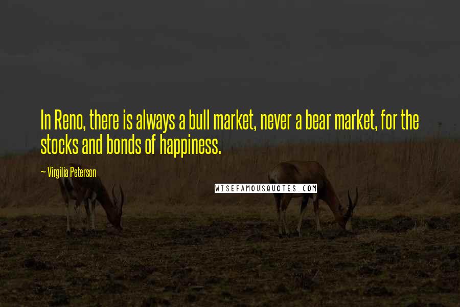 Virgilia Peterson Quotes: In Reno, there is always a bull market, never a bear market, for the stocks and bonds of happiness.