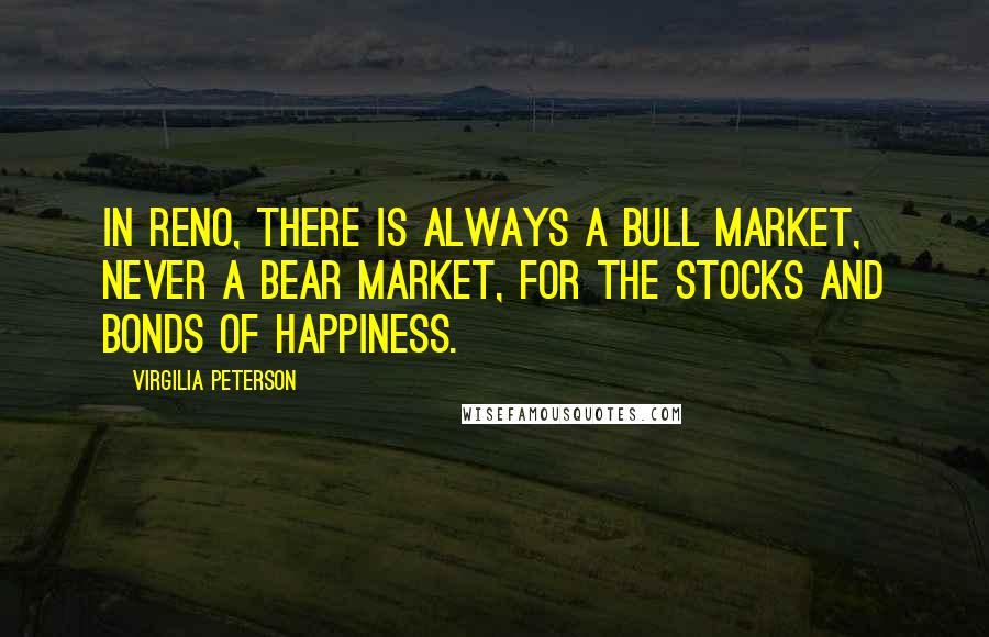 Virgilia Peterson Quotes: In Reno, there is always a bull market, never a bear market, for the stocks and bonds of happiness.