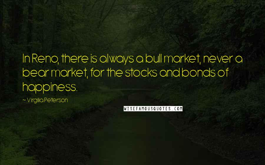 Virgilia Peterson Quotes: In Reno, there is always a bull market, never a bear market, for the stocks and bonds of happiness.