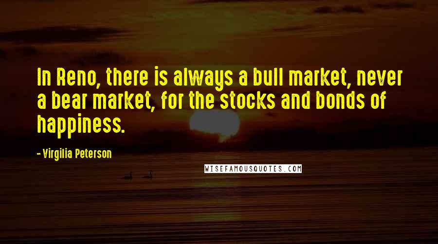 Virgilia Peterson Quotes: In Reno, there is always a bull market, never a bear market, for the stocks and bonds of happiness.