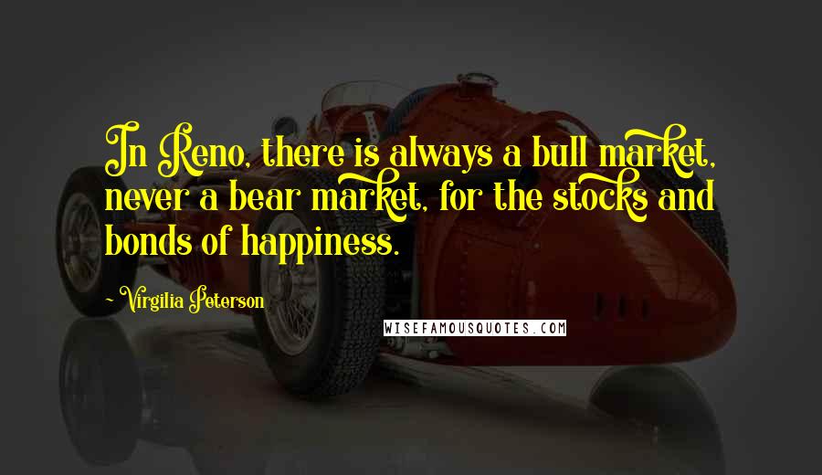 Virgilia Peterson Quotes: In Reno, there is always a bull market, never a bear market, for the stocks and bonds of happiness.