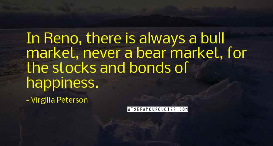 Virgilia Peterson Quotes: In Reno, there is always a bull market, never a bear market, for the stocks and bonds of happiness.