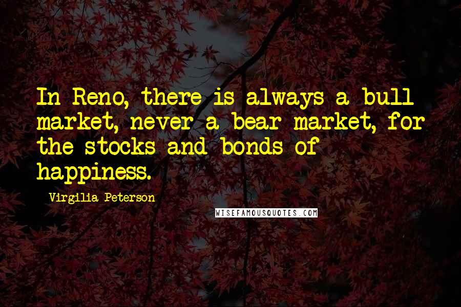 Virgilia Peterson Quotes: In Reno, there is always a bull market, never a bear market, for the stocks and bonds of happiness.