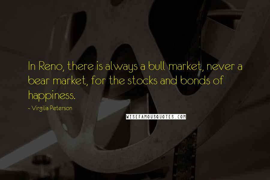 Virgilia Peterson Quotes: In Reno, there is always a bull market, never a bear market, for the stocks and bonds of happiness.