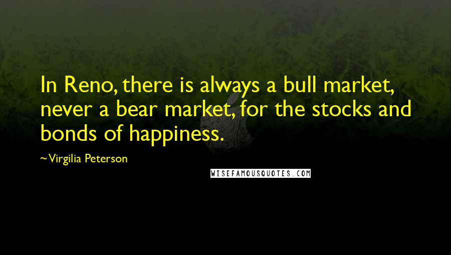 Virgilia Peterson Quotes: In Reno, there is always a bull market, never a bear market, for the stocks and bonds of happiness.