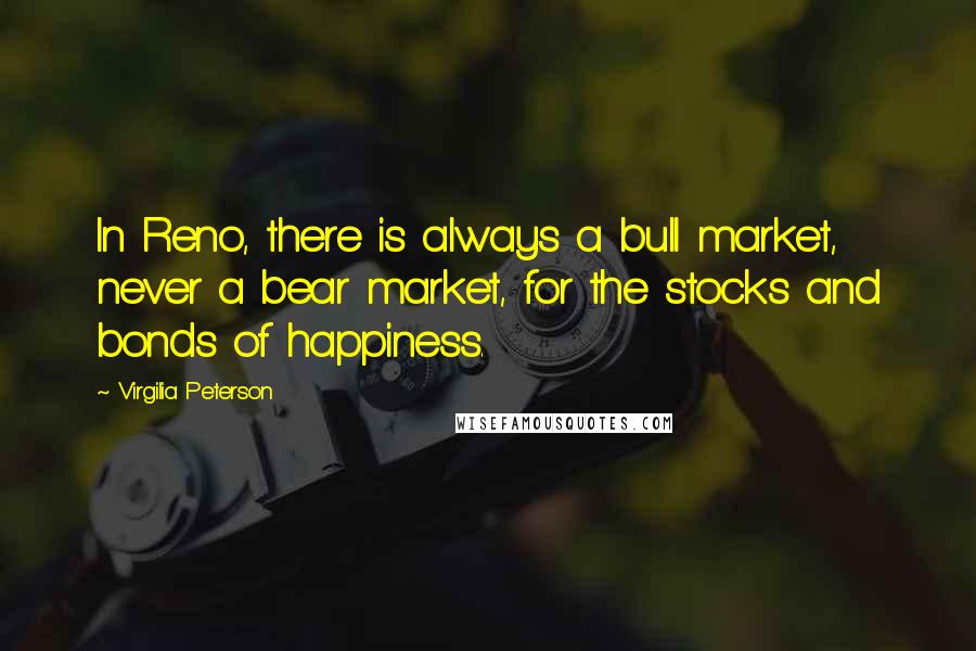 Virgilia Peterson Quotes: In Reno, there is always a bull market, never a bear market, for the stocks and bonds of happiness.