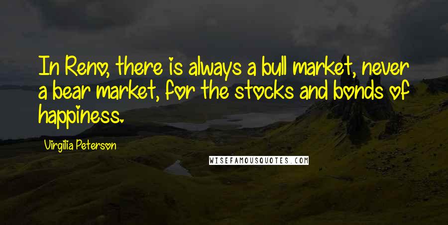 Virgilia Peterson Quotes: In Reno, there is always a bull market, never a bear market, for the stocks and bonds of happiness.