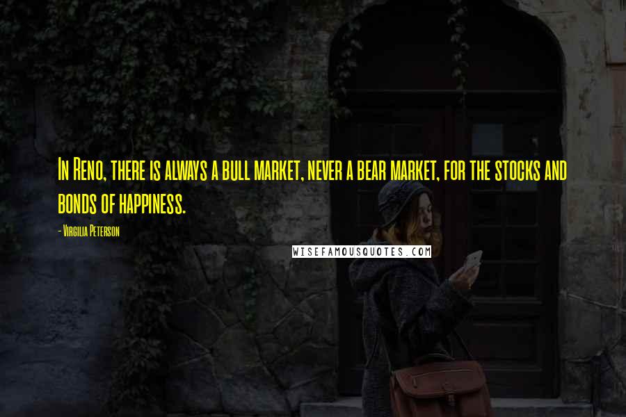 Virgilia Peterson Quotes: In Reno, there is always a bull market, never a bear market, for the stocks and bonds of happiness.