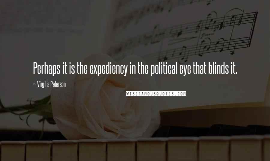 Virgilia Peterson Quotes: Perhaps it is the expediency in the political eye that blinds it.