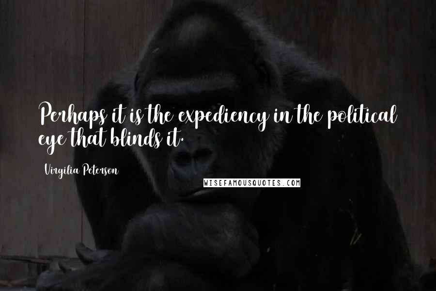 Virgilia Peterson Quotes: Perhaps it is the expediency in the political eye that blinds it.
