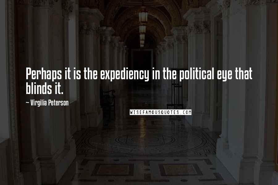 Virgilia Peterson Quotes: Perhaps it is the expediency in the political eye that blinds it.