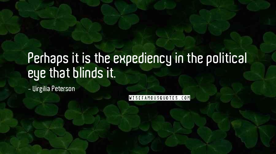 Virgilia Peterson Quotes: Perhaps it is the expediency in the political eye that blinds it.