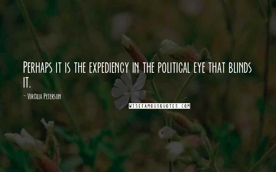 Virgilia Peterson Quotes: Perhaps it is the expediency in the political eye that blinds it.