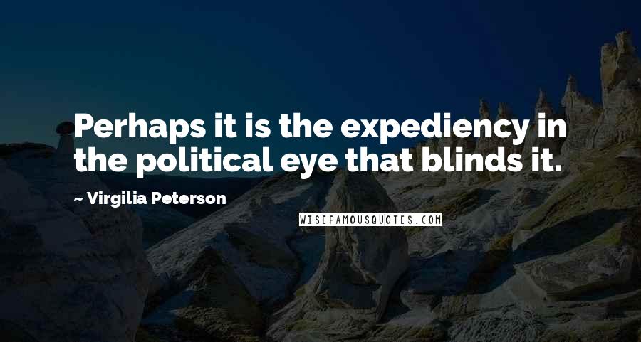 Virgilia Peterson Quotes: Perhaps it is the expediency in the political eye that blinds it.