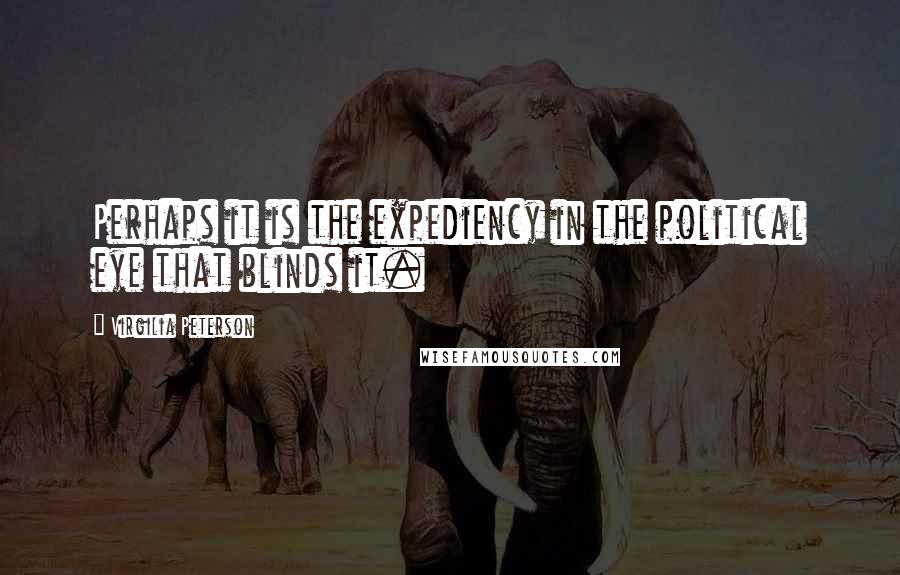 Virgilia Peterson Quotes: Perhaps it is the expediency in the political eye that blinds it.
