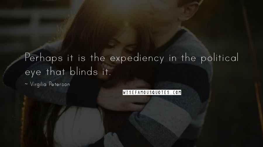 Virgilia Peterson Quotes: Perhaps it is the expediency in the political eye that blinds it.