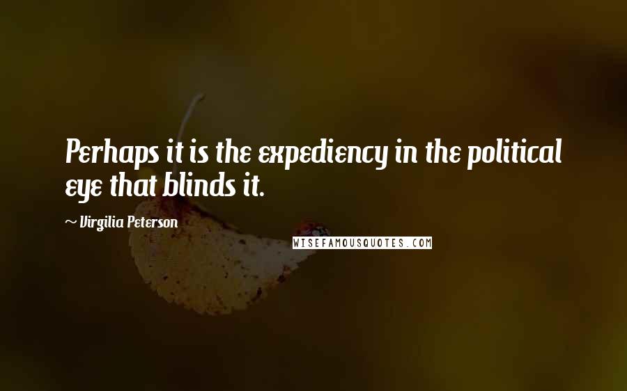 Virgilia Peterson Quotes: Perhaps it is the expediency in the political eye that blinds it.