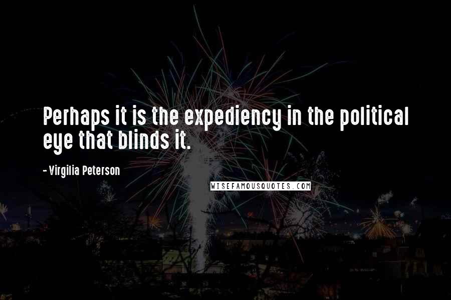 Virgilia Peterson Quotes: Perhaps it is the expediency in the political eye that blinds it.
