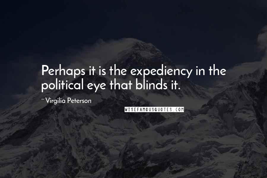 Virgilia Peterson Quotes: Perhaps it is the expediency in the political eye that blinds it.