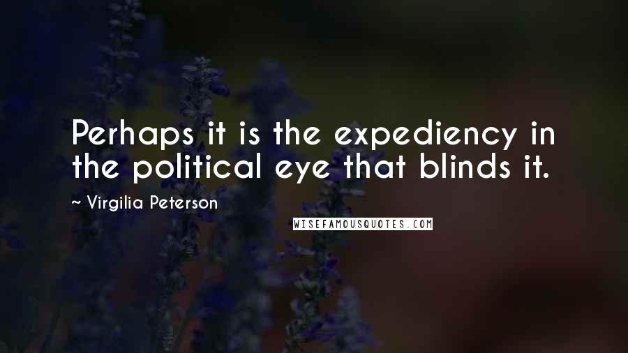 Virgilia Peterson Quotes: Perhaps it is the expediency in the political eye that blinds it.