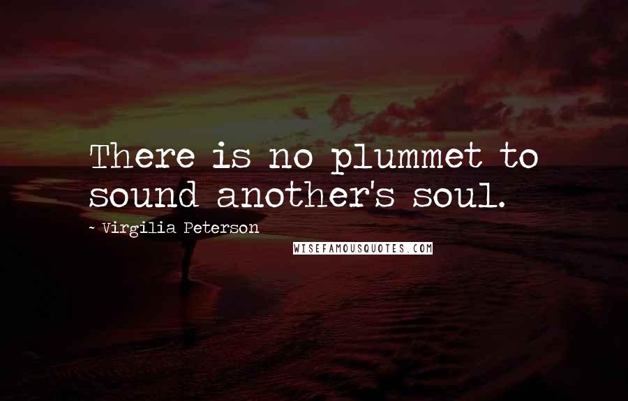 Virgilia Peterson Quotes: There is no plummet to sound another's soul.