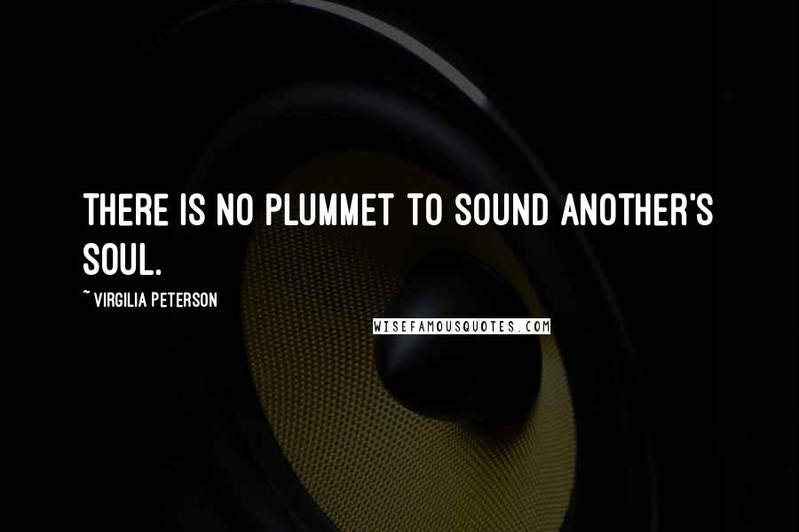 Virgilia Peterson Quotes: There is no plummet to sound another's soul.