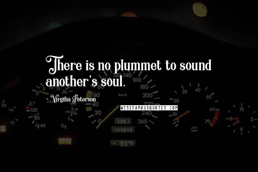Virgilia Peterson Quotes: There is no plummet to sound another's soul.