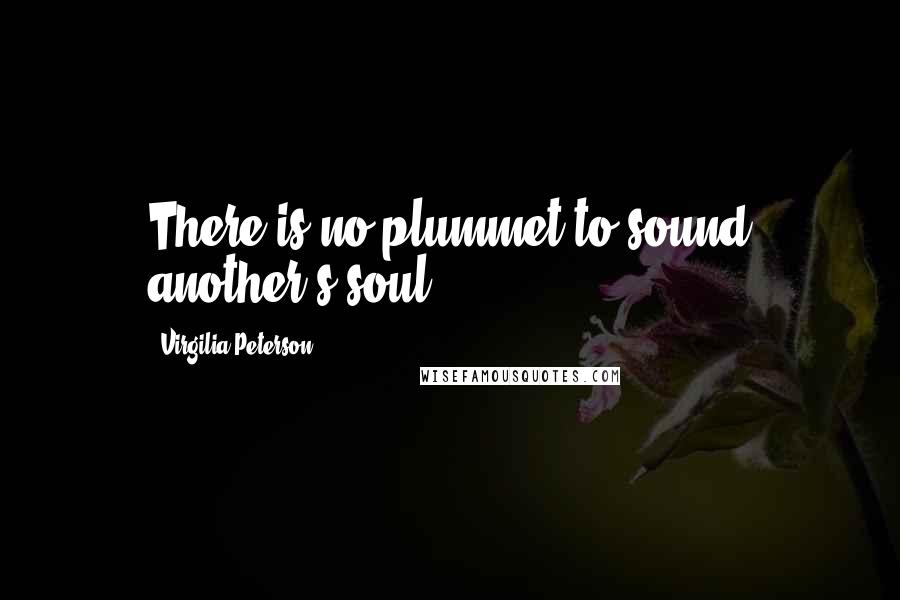 Virgilia Peterson Quotes: There is no plummet to sound another's soul.