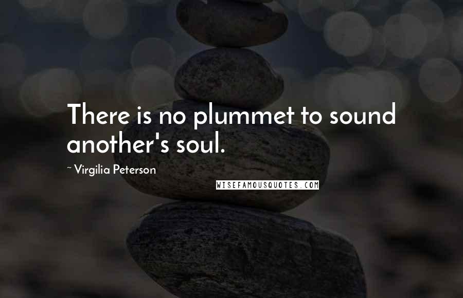 Virgilia Peterson Quotes: There is no plummet to sound another's soul.