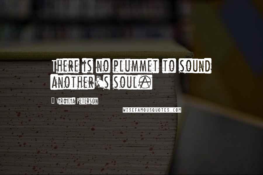 Virgilia Peterson Quotes: There is no plummet to sound another's soul.