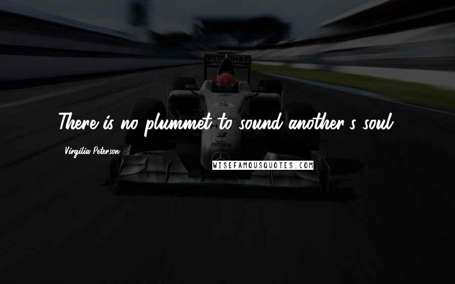 Virgilia Peterson Quotes: There is no plummet to sound another's soul.