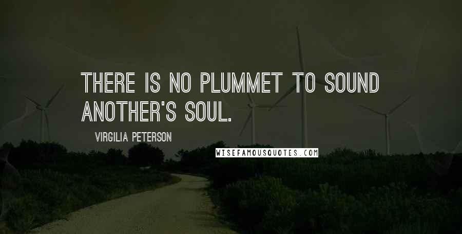 Virgilia Peterson Quotes: There is no plummet to sound another's soul.