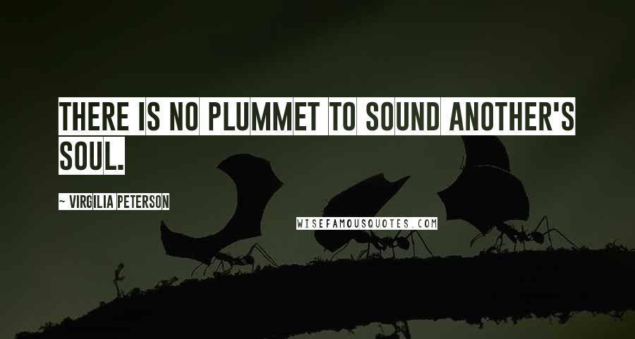 Virgilia Peterson Quotes: There is no plummet to sound another's soul.