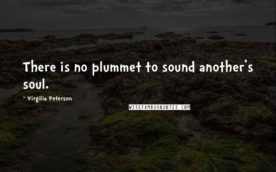 Virgilia Peterson Quotes: There is no plummet to sound another's soul.